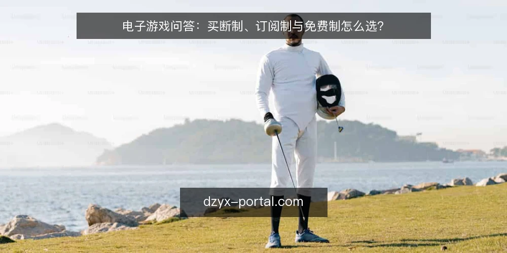 电子游戏问答：买断制、订阅制与免费制怎么选？ — 选电子游戏前先问自己什么？ 配图