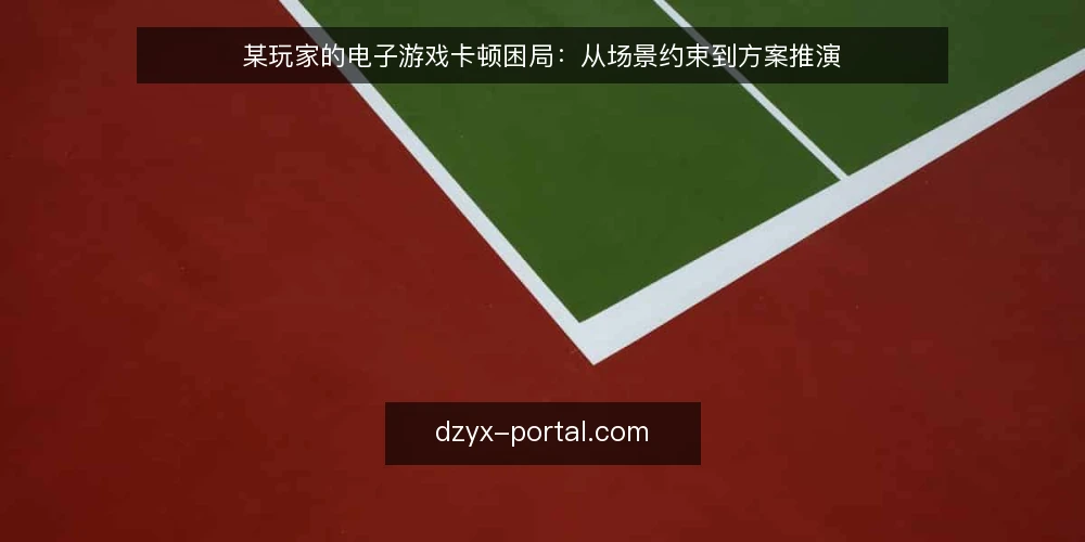 某玩家的电子游戏卡顿困局：从场景约束到方案推演 — 场景与约束：卡顿为何偏偏找上我 配图